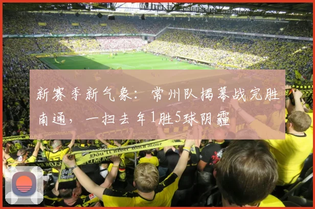 新赛季新气象：常州队揭幕战完胜南通，一扫去年1胜5球阴霾