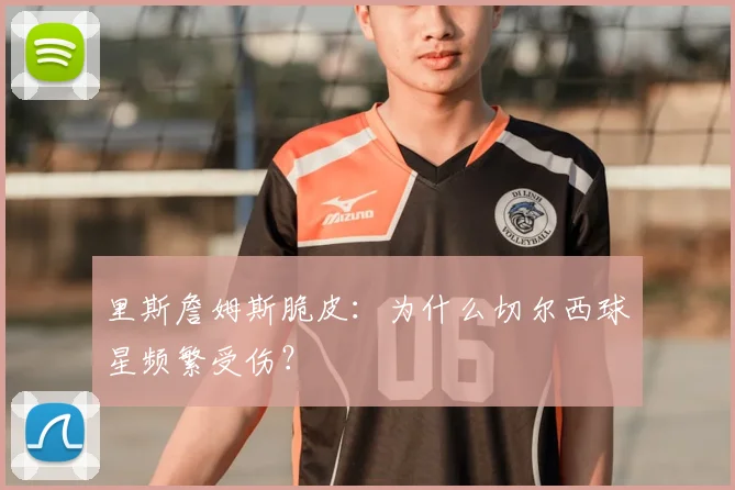里斯詹姆斯脆皮：为什么切尔西球星频繁受伤？