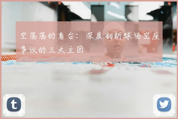 空荡荡的看台：深度剖析球场空座争议的三大主因