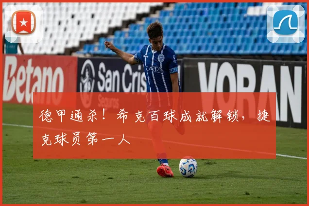 德甲通杀!希克百球成就解锁,捷克球员第一人