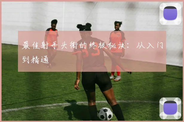 最佳射手头衔的终极秘诀:从入门到精通