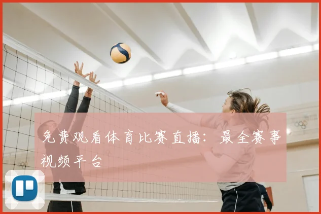 免费观看体育比赛直播：最全赛事视频平台