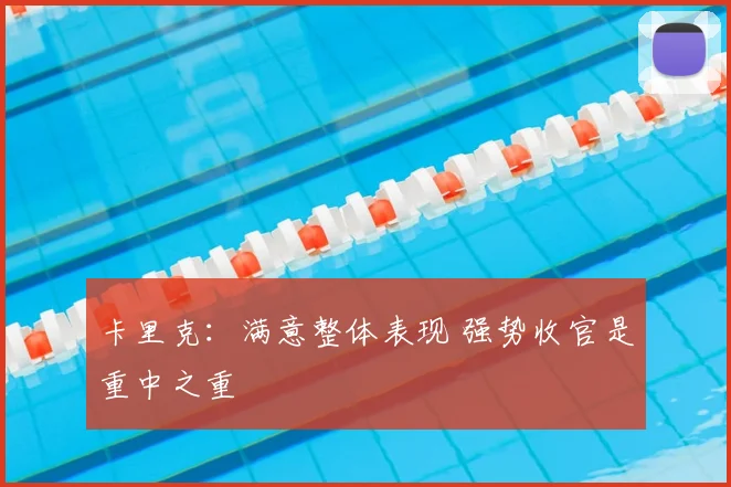 卡里克：满意整体表现 强势收官是重中之重