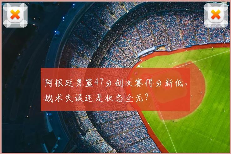 阿根廷男篮47分创决赛得分新低，战术失误还是状态全无？